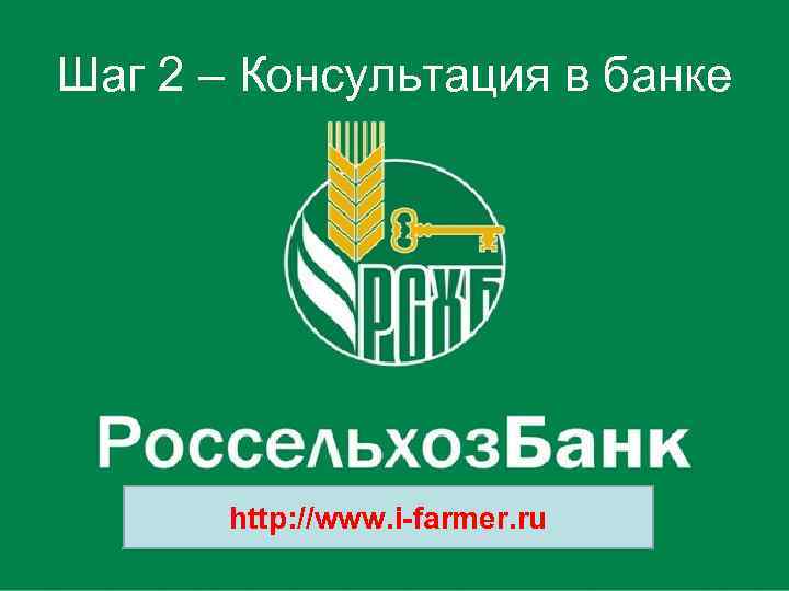 Шаг 2 – Консультация в банке http: //www. i-farmer. ru 