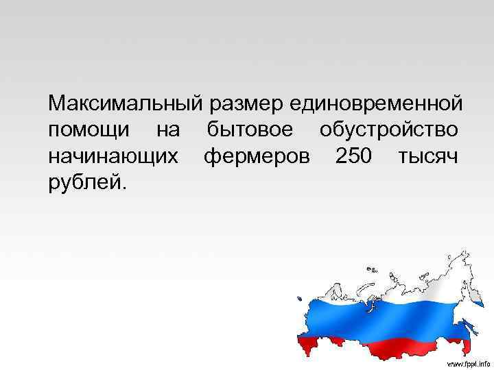 Максимальный размер единовременной помощи на бытовое обустройство начинающих фермеров 250 тысяч рублей. 