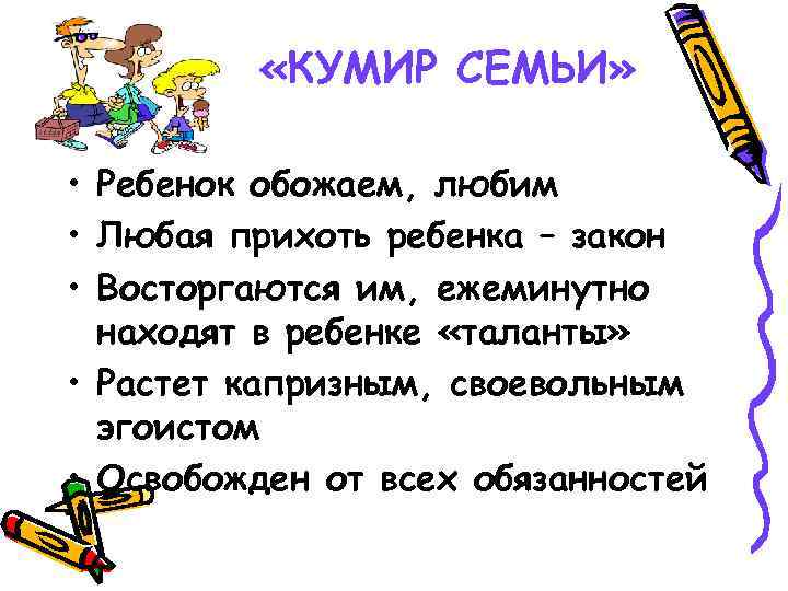  «КУМИР СЕМЬИ» • Ребенок обожаем, любим • Любая прихоть ребенка – закон •