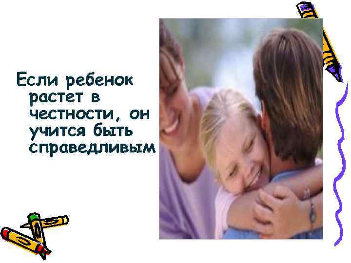 Если ребенок растет в честности, он учится быть справедливым 