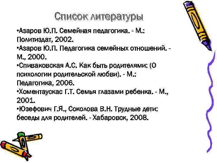 Список литературы • Азаров Ю. П. Семейная педагогика. - М. : Политиздат, 2002. •