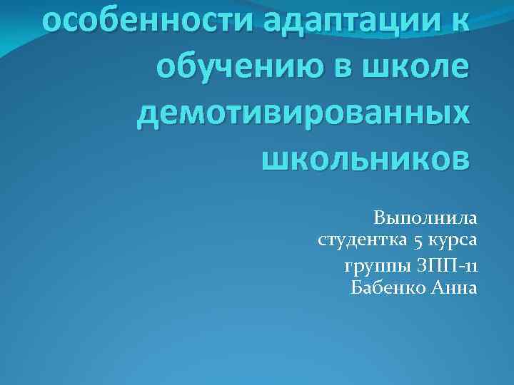 особенности адаптации к обучению в школе демотивированных школьников Выполнила студентка 5 курса группы ЗПП-11