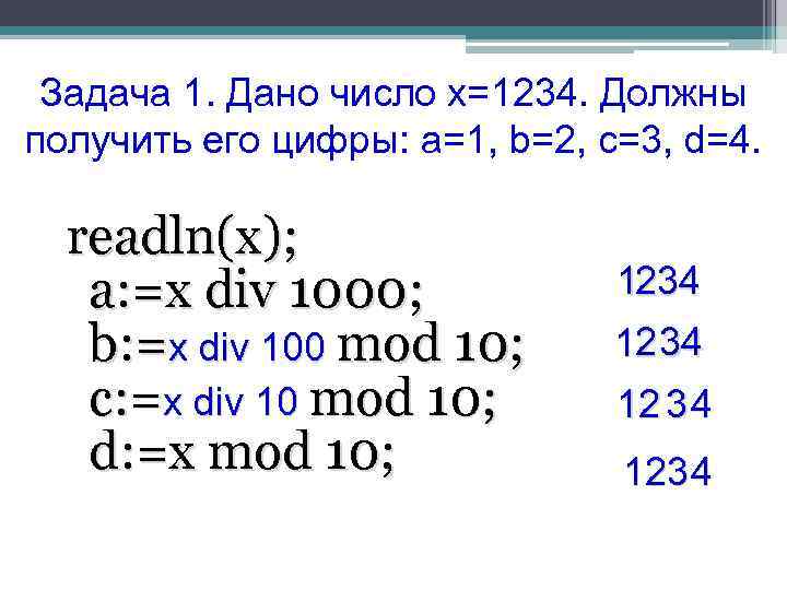 Задача 1. Дано число х=1234. Должны получить его цифры: a=1, b=2, c=3, d=4. readln(x);