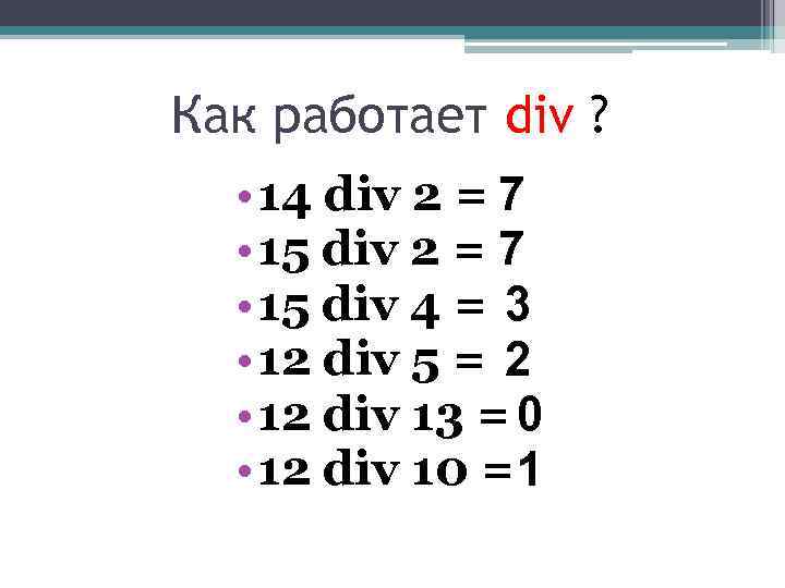 Как работает div ? • 14 div 2 = 7 • 15 div 4