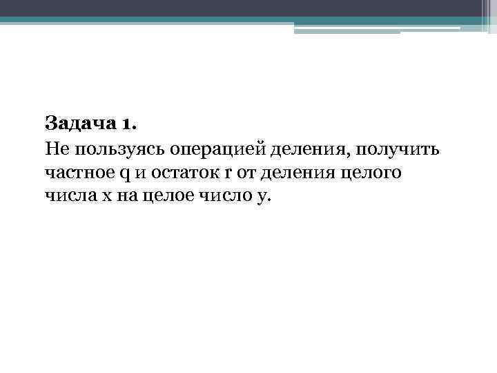 Задача 1. Не пользуясь операцией деления, получить частное q и остаток r от деления
