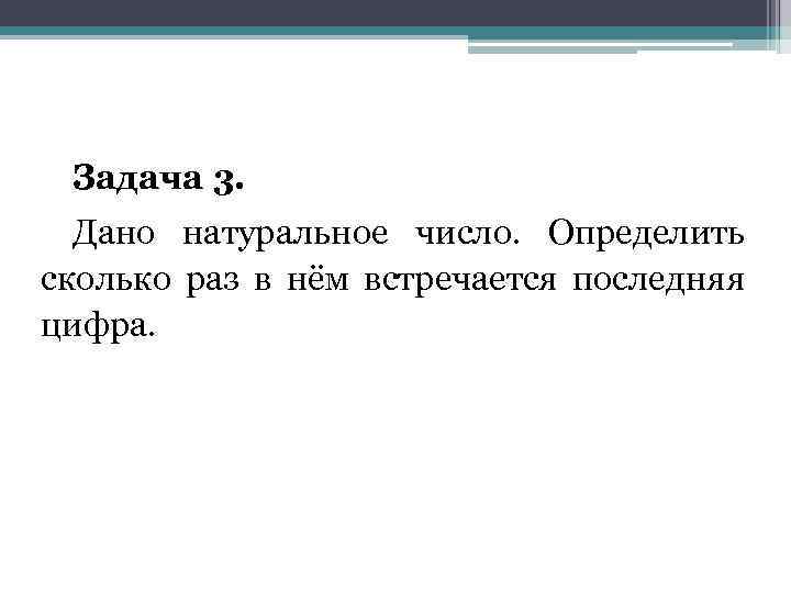 Задача 3. Дано натуральное число. Определить сколько раз в нём встречается последняя цифра. 