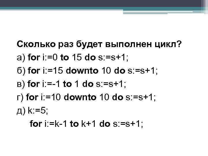 Сколько раз будет выполнен цикл? а) for i: =0 to 15 do s: =s+1;