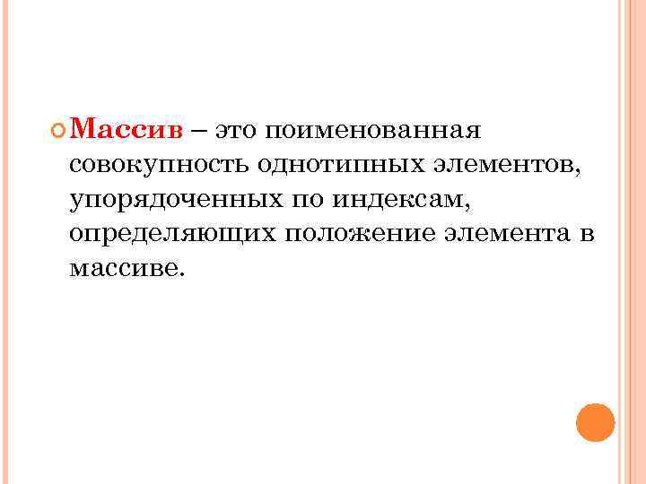 – это поименованная совокупность однотипных элементов, упорядоченных по индексам, определяющих положение элемента в массиве.