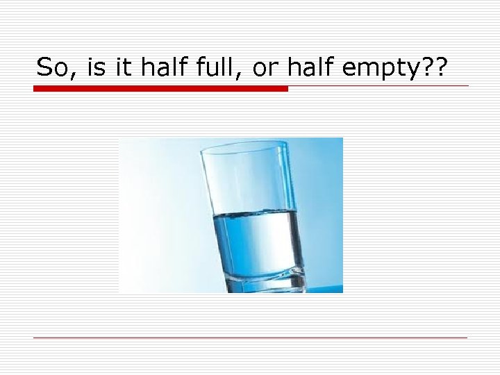 So, is it half full, or half empty? ? 