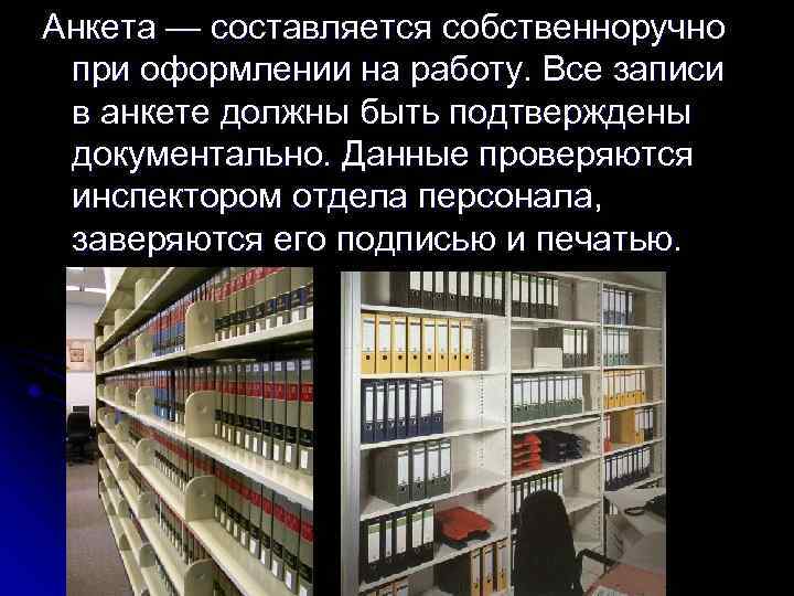 Анкета — составляется собственноручно при оформлении на работу. Все записи в анкете должны быть