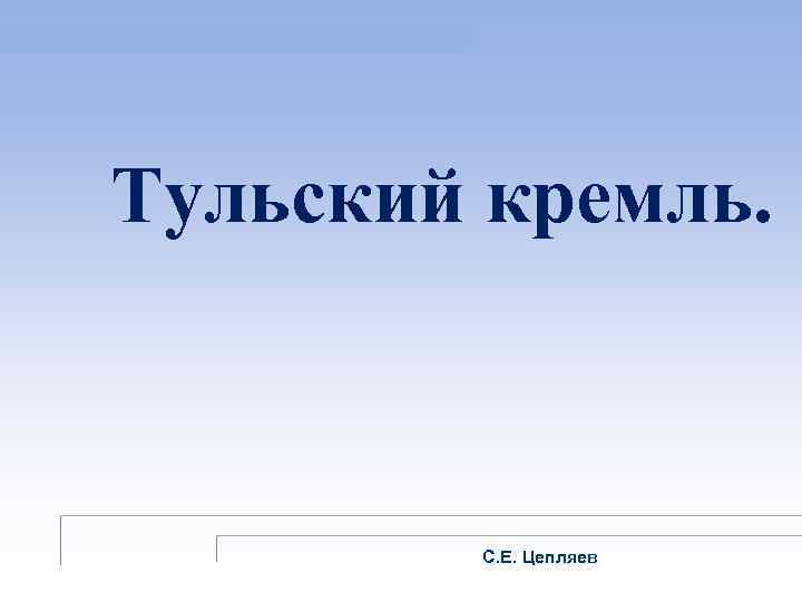 Тульский кремль. С. Е. Цепляев 