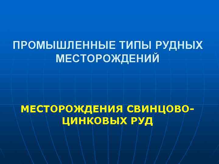 ПРОМЫШЛЕННЫЕ ТИПЫ РУДНЫХ МЕСТОРОЖДЕНИЙ МЕСТОРОЖДЕНИЯ СВИНЦОВОЦИНКОВЫХ РУД 