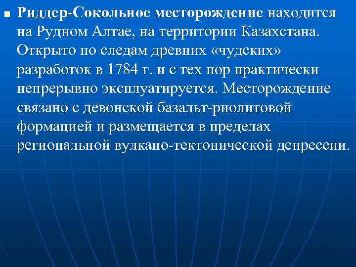 n Риддер-Сокольное месторождение находится на Рудном Алтае, на территории Казахстана. Открыто по следам древних