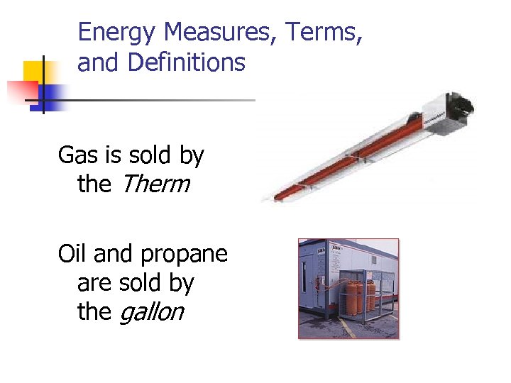 Energy Measures, Terms, and Definitions Gas is sold by the Therm Oil and propane
