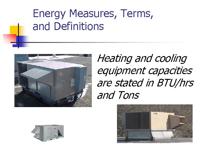 Energy Measures, Terms, and Definitions Heating and cooling equipment capacities are stated in BTU/hrs