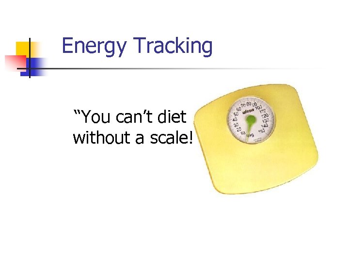 Energy Tracking “You can’t diet without a scale!” 