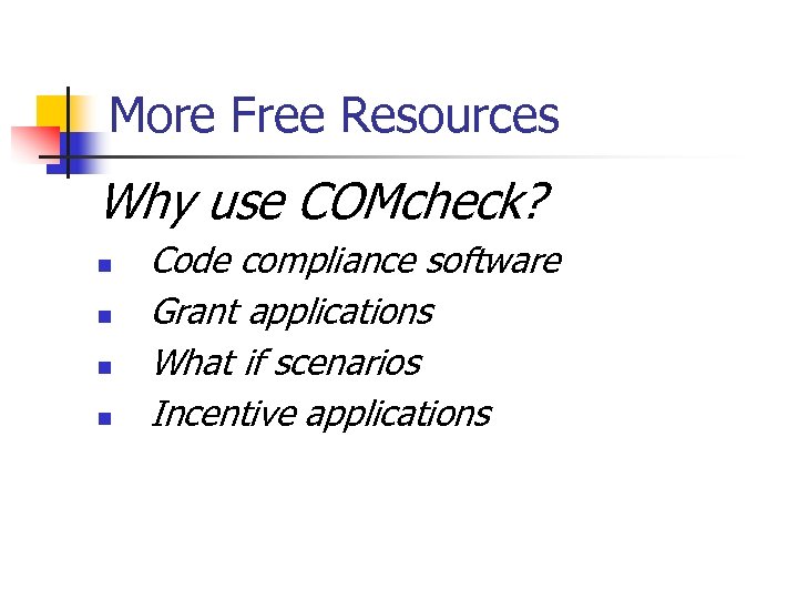 More Free Resources Why use COMcheck? n n Code compliance software Grant applications What