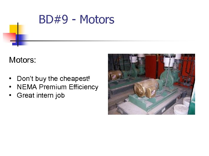 BD#9 - Motors: • Don’t buy the cheapest! • NEMA Premium Efficiency • Great
