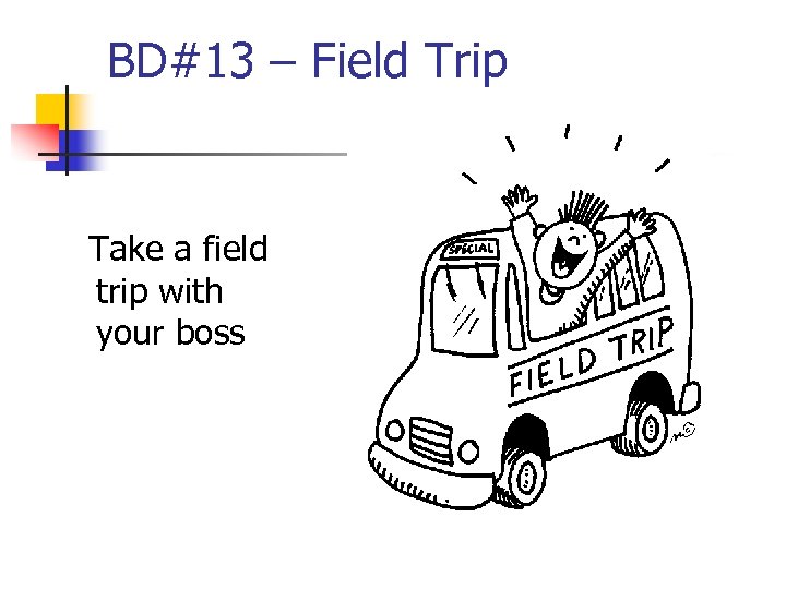 BD#13 – Field Trip Take a field trip with your boss 