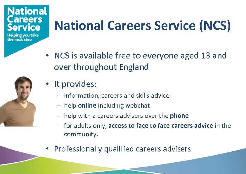 National Careers Service (NCS) • NCS is available free to everyone aged 13 and