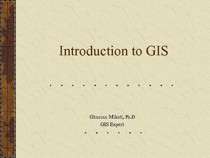 Introduction to GIS Ghassan Mikati, Ph. D GIS Expert 