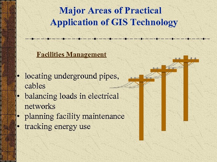 Major Areas of Practical Application of GIS Technology Facilities Management • locating underground pipes,