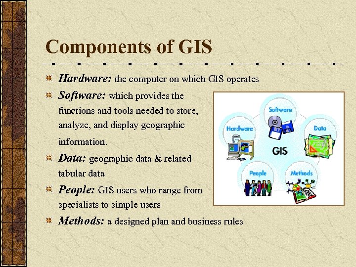 Components of GIS Hardware: the computer on which GIS operates Software: which provides the