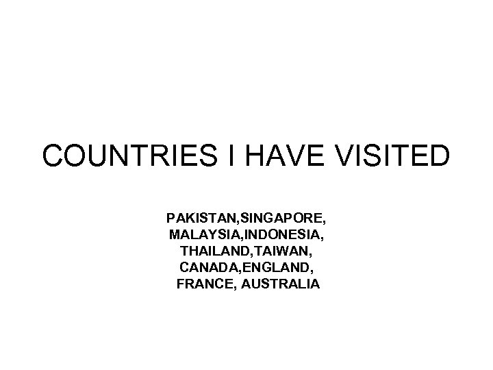 COUNTRIES I HAVE VISITED PAKISTAN, SINGAPORE, MALAYSIA, INDONESIA, THAILAND, TAIWAN, CANADA, ENGLAND, FRANCE, AUSTRALIA