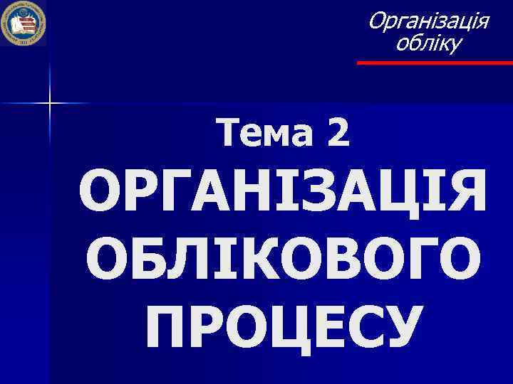 Організація обліку Тема 2 ОРГАНІЗАЦІЯ ОБЛІКОВОГО ПРОЦЕСУ 