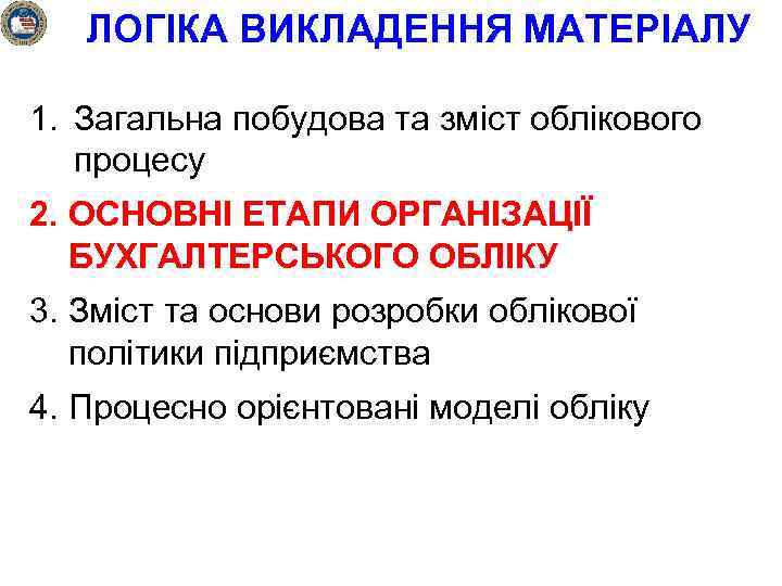 ЛОГІКА ВИКЛАДЕННЯ МАТЕРІАЛУ 1. Загальна побудова та зміст облікового процесу 2. ОСНОВНІ ЕТАПИ ОРГАНІЗАЦІЇ