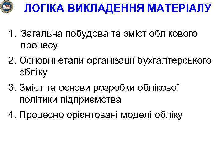 ЛОГІКА ВИКЛАДЕННЯ МАТЕРІАЛУ 1. Загальна побудова та зміст облікового процесу 2. Основні етапи організації