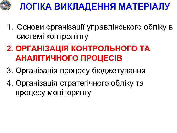 ЛОГІКА ВИКЛАДЕННЯ МАТЕРІАЛУ 1. Основи організації управлінського обліку в системі контролінгу 2. ОРГАНІЗАЦІЯ КОНТРОЛЬНОГО