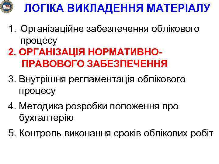 ЛОГІКА ВИКЛАДЕННЯ МАТЕРІАЛУ 1. Організаційне забезпечення облікового процесу 2. ОРГАНІЗАЦІЯ НОРМАТИВНОПРАВОВОГО ЗАБЕЗПЕЧЕННЯ 3. Внутрішня