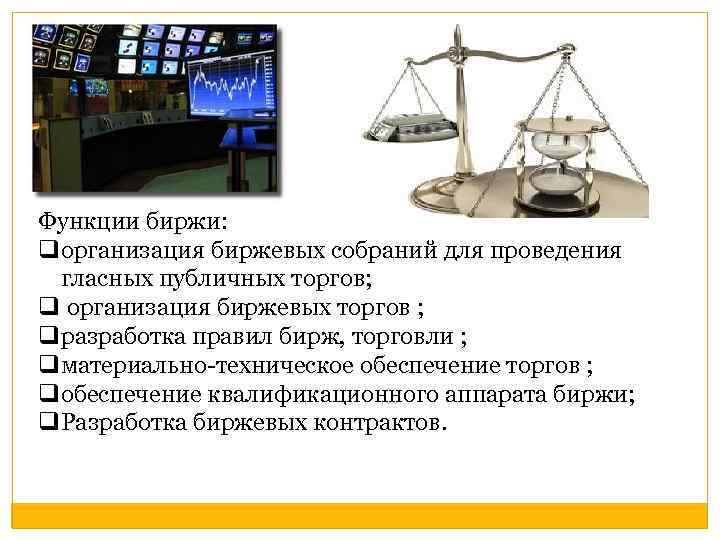 Функции биржи: qорганизация биржевых собраний для проведения гласных публичных торгов; q организация биржевых торгов