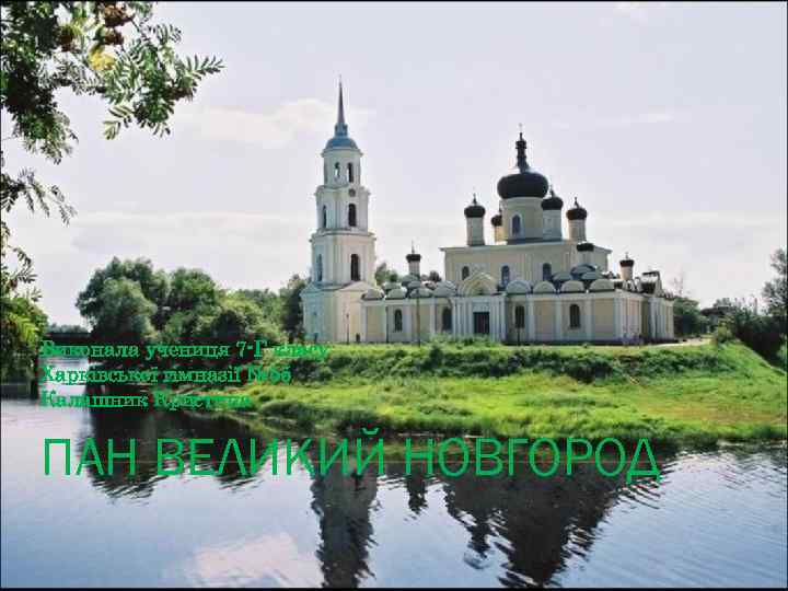 Виконала учениця 7 -Г класу Харківської гімназії № 55 Калашник Кристина ПАН ВЕЛИКИЙ НОВГОРОД