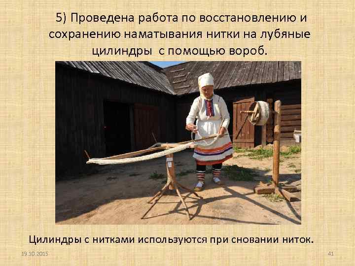 5) Проведена работа по восстановлению и сохранению наматывания нитки на лубяные цилиндры с помощью