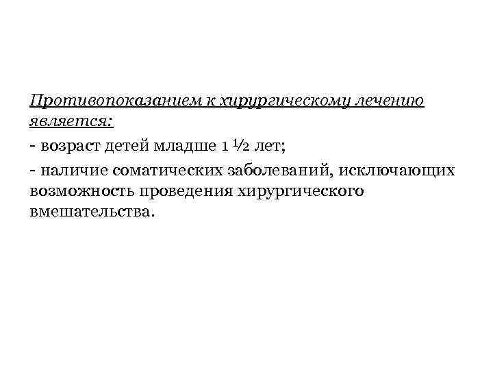 Противопоказанием к хирургическому лечению является: - возраст детей младше 1 ½ лет; - наличие