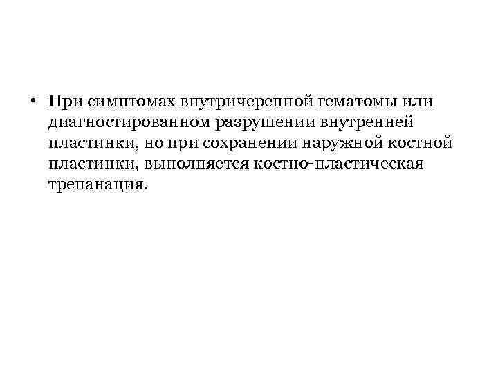  • При симптомах внутричерепной гематомы или диагностированном разрушении внутренней пластинки, но при сохранении