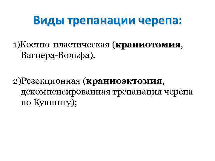 Виды трепанации черепа: 1)Костно пластическая (краниотомия, краниотомия Вагнера Вольфа). 2)Резекционная (краниоэктомия, краниоэктомия декомпенсированная трепанация