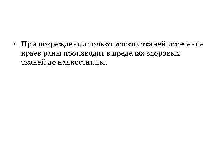  • При повреждении только мягких тканей иссечение краев раны производят в пределах здоровых