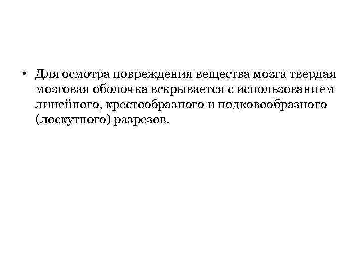  • Для осмотра повреждения вещества мозга твердая мозговая оболочка вскрывается с использованием линейного,