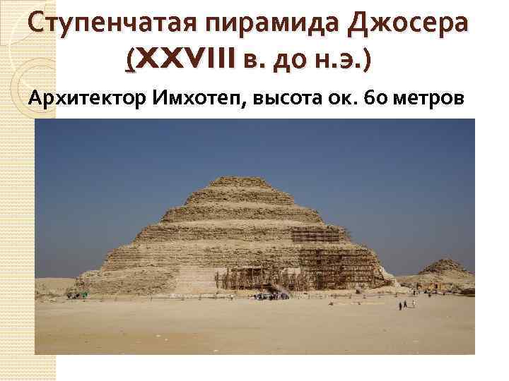 Ступенчатая пирамида Джосера (XXVIII в. до н. э. ) Архитектор Имхотеп, высота ок. 60