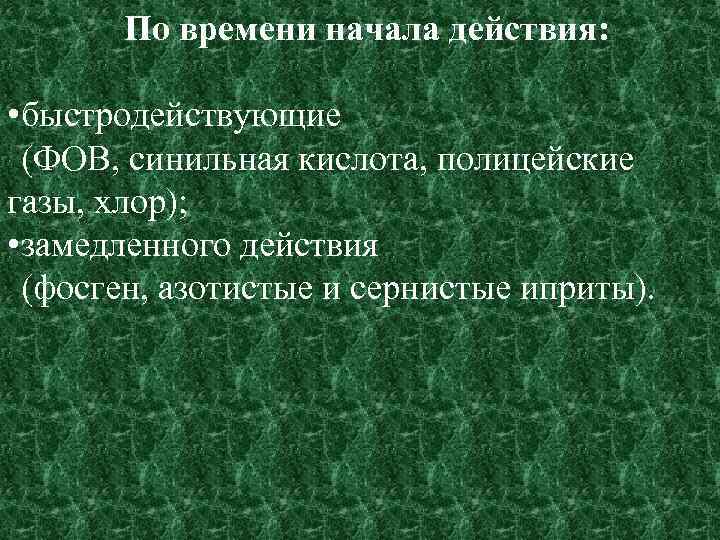 По времени начала действия: • быстродействующие (ФОВ, синильная кислота, полицейские газы, хлор); • замедленного
