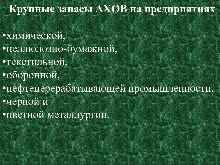 Крупные запасы АХОВ на предприятиях • химической, • целлюлозно бумажной, • текстильной, • оборонной,