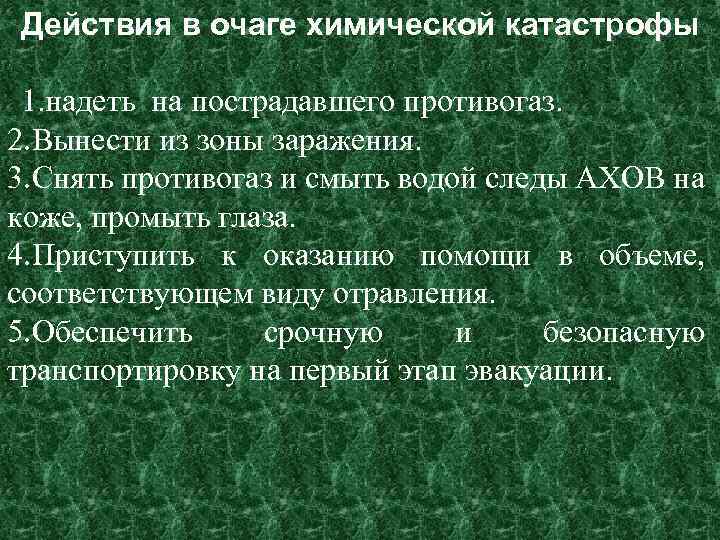 Действия в очаге химической катастрофы 1. надеть на пострадавшего противогаз. 2. Вынести из зоны
