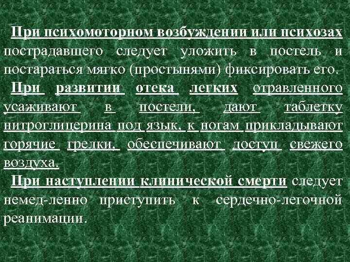 При психомоторном возбуждении или психозах пострадавшего следует уложить в постель и постараться мягко (простынями)