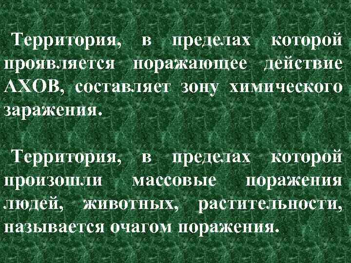 Территория, в пределах которой проявляется поражающее действие АХОВ, составляет зону химического заражения. Территория, в