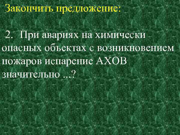 Закончить предложение: 2. При авариях на химически опасных объектах с возникновением пожаров испарение АХОВ