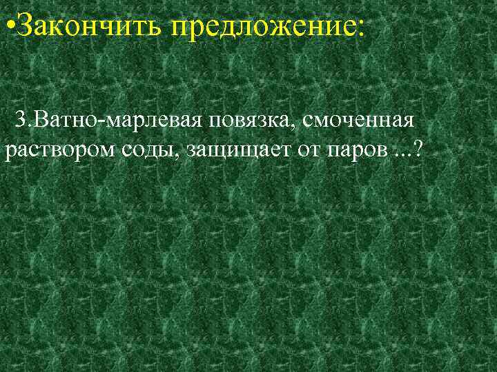  • Закончить предложение: 3. Ватно марлевая повязка, смоченная раствором соды, защищает от паров.