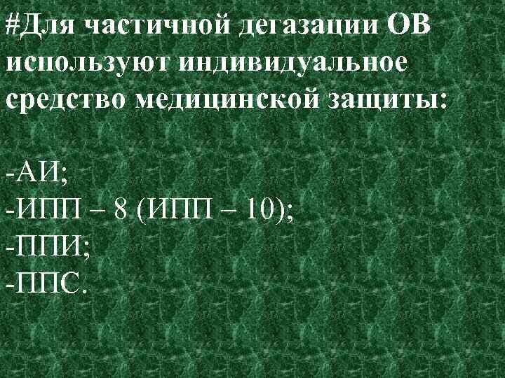 #Для частичной дегазации ОВ используют индивидуальное средство медицинской защиты: АИ; ИПП – 8 (ИПП